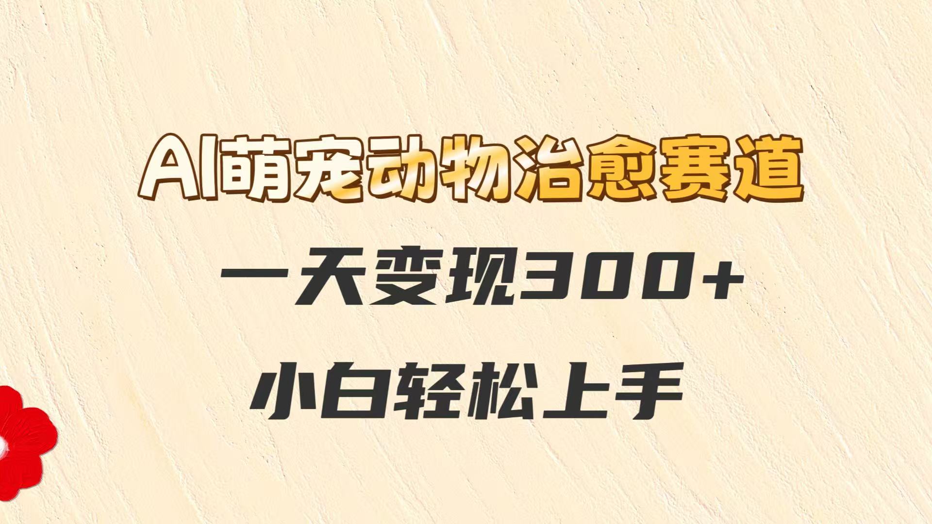 AI萌宠动物治愈赛道，一天变现300+，小白轻松上手-富爸爸项目圈