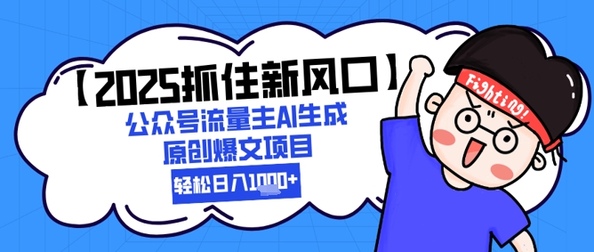 【2025抓住新风口】公众号流量主AI生成原创爆文项目，新手小白轻松日入1k+-富爸爸项目圈