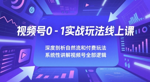 视频号0-1实战玩法线上课，深度剖析自然流和付费玩法，统性讲解视频号全部逻辑-富爸爸项目圈