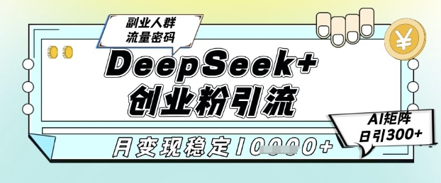 DeepSeek+创业粉精准引流，全新分享课4.0玩法，AI矩阵日引300+，多种变现方式，稳定月入1W-富爸爸项目圈