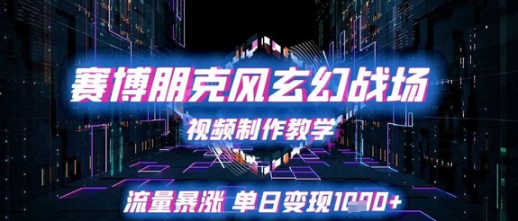 赛博朋克风玄幻战场视频制作教学，流量暴涨单日变现1k+-富爸爸项目圈