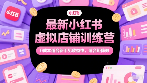 最新小红书虚拟店铺训练营，0成本适合新手见收益快，适合矩阵做-富爸爸项目圈