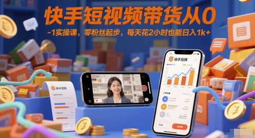 快手短视频带货从0-1实操课，零粉丝起步，每天花2小时也能日入1k+-富爸爸项目圈
