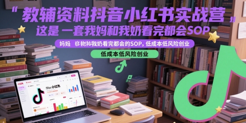 教辅资料抖音小红书实战营，这是一套我妈和我奶看完都会的SOP，低成本低风险创业-富爸爸项目圈