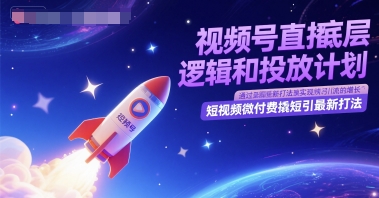 视频号直播底层逻辑和投放计划，短视频微付费撬短引最新打法-富爸爸项目圈