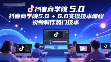 抖音商学院5.0+6.0实操技术课程，视频制作热门技术-富爸爸项目圈