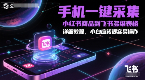 手机一键采集小红书商品到飞书多维表格，详细教程，小白应该很容易操作-富爸爸项目圈