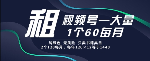 租视频号，一个60每月，2个120.纯绿色、无风险，常年租【揭秘】-富爸爸项目圈