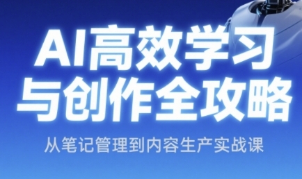 AI高效学习与创作全攻略，从笔记管理到内容生产实战课-富爸爸项目圈