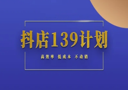 抖店139计划实录手册不动销起店实操方法论，高效率低成本不动销-富爸爸项目圈