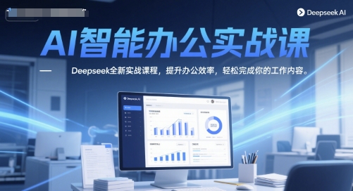 AI智能办公实战课，Deepseek全新实战课程，提升办公效率，轻松完成你的工作内容-富爸爸项目圈