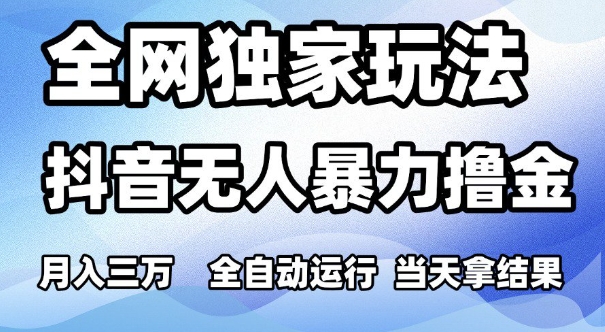 全网独家玩法，抖音无人暴力撸金，月入3W，全自动运行，当天拿结果，可矩阵【揭秘】-富爸爸项目圈