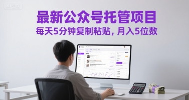 最新公众号托管项目，每天5分钟复制粘贴，月入5位数【揭秘】-富爸爸项目圈