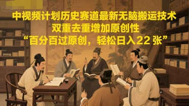 中视频计划历史赛道最新无脑搬运技术，双重去重增加原创性，百分百过原创，轻松日入2张-富爸爸项目圈