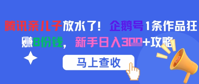 腾讯亲儿子放水了！企鹅号1条作品狂挣8份钱，新手日入3张+攻略-富爸爸项目圈