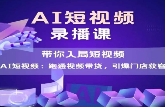 AI短视频爆款，带你入局短视频，跑通视频带货，引爆门店获客-富爸爸项目圈