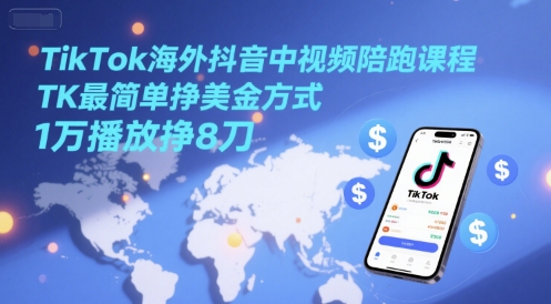 TikTok海外抖音中视频陪跑课程，TK最简单挣美金方式，1万播放挣8刀-富爸爸项目圈