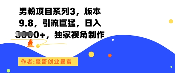 男粉项目系列3，版本9.8，引流巨猛，日入1k+，独家视角制作-富爸爸项目圈