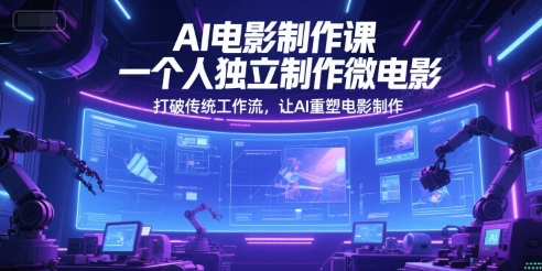 AI电影制作课，一个人独立制作微电影，打破传统工作流，让AI重塑电影制作-富爸爸项目圈