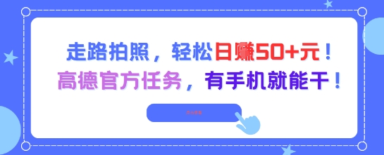 走路拍照，轻松日入50+!高德官方任务，有手机就能干-富爸爸项目圈
