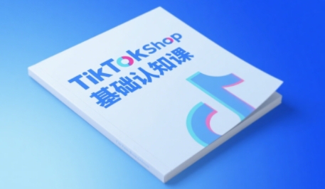 TikTok小店基础认知课，助力学员从 0 到 1 掌握 TikTok 电商运营全链路认知-富爸爸项目圈