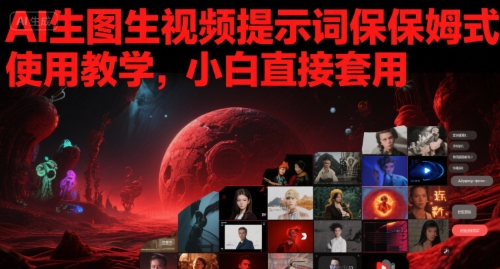 AI生图生视频提示词保姆式使用教学，小白直接套用-富爸爸项目圈