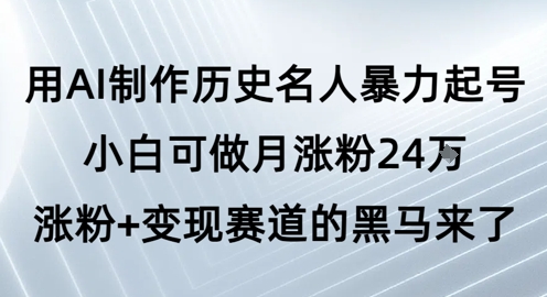 用AI制作历史名人暴力起号，小白可做月涨粉24W涨粉+变现赛道的黑马来了-富爸爸项目圈