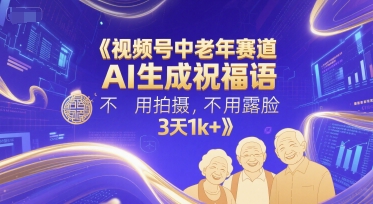视频号中老年赛道，AI生成祝福语，不用拍摄，不用露脸，3天1k+-富爸爸项目圈