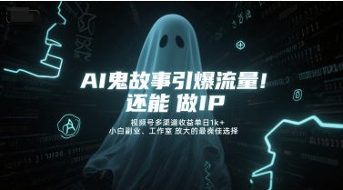 AI鬼故事引爆流量，还能做IP，视频号多渠道收益单日1k+，小白副业、工作室放大的最佳选择-富爸爸项目圈
