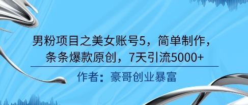 男粉项目之美女账号5，简单制作，条条爆款原创，7天引流5000+-富爸爸项目圈
