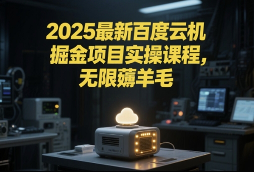 2025最新百度云机掘金项目实操课程单窗口保底5-10元月收益单窗口150+【揭秘】-富爸爸项目圈