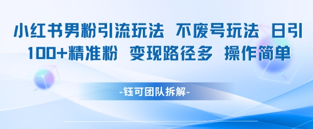 小红书男粉引流玩法不废号玩法日引100男粉变现路径多操作简单-富爸爸项目圈