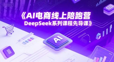 AI电商线上陪跑营，DeepSeek系列课程先导课-富爸爸项目圈