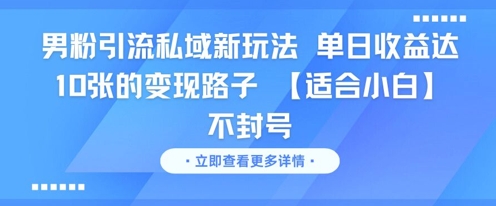 男粉引流私域新玩法，单日收益达10张的变现路子 【适合小白】不封号-富爸爸项目圈