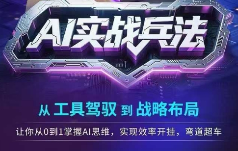 AI实战兵法，从工具驾驭到战略布局，​从0~1掌握ai思维，实现效率，开挂弯道超车-富爸爸项目圈