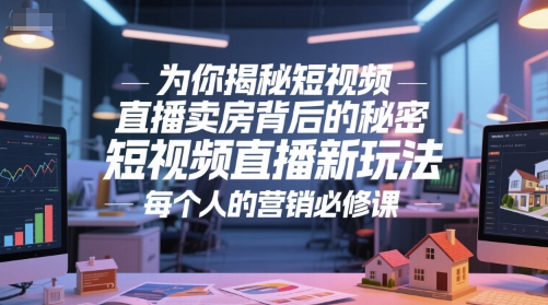 为你揭秘短视频直播卖房背后的秘密，短视频直播新玩法，每个人的营销必修课-富爸爸项目圈