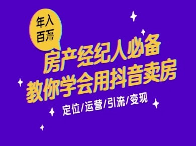 7天学会抖音卖房：从月薪5千到年入百W，新时代房产经纪人必备技能-富爸爸项目圈