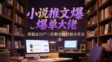 小说推文爆单大佬稳定日产三位数实操经验分享会-富爸爸项目圈