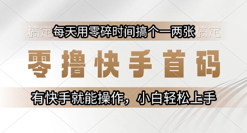 零撸快手首码，每天用零碎时间搞个一两张，有快手就能操作小白轻松上手【揭秘】-富爸爸项目圈