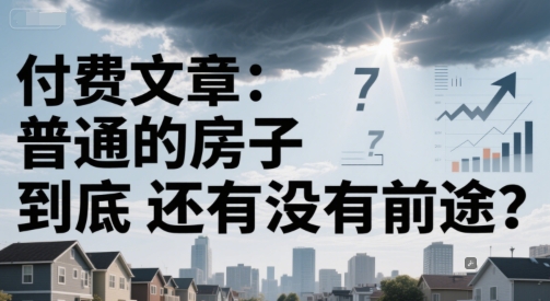 付费文章：普通的房子到底还有没有前途？-富爸爸项目圈