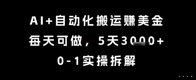 AI+自动化搬运挣美金，每天可做，5天3k+，0-1实操拆解【揭秘】-富爸爸项目圈