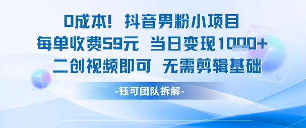 0成本，抖音男粉小项目 每单收费59元当日变现1k+ 二创视频即可无需剪辑基础-富爸爸项目圈