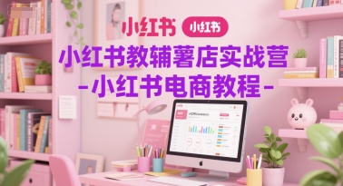 小红书教辅薯店实战营-小红书电商教程-富爸爸项目圈