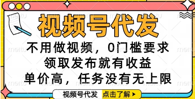 视频号代发，不用做视频，0门槛要求，领取发布就有收益，单价高，任务没有无上限【揭秘】-富爸爸项目圈