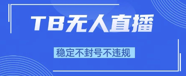 2025年TB无人直播带货10.0，全新技术，不违规，不封号，纯小白操作，日入1k【揭秘】-富爸爸项目圈