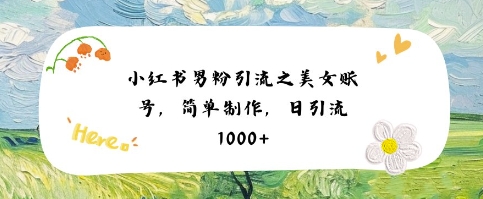 小红书男粉引流项目之美女账号6，简单制作，条条爆款原创，不违规-富爸爸项目圈
