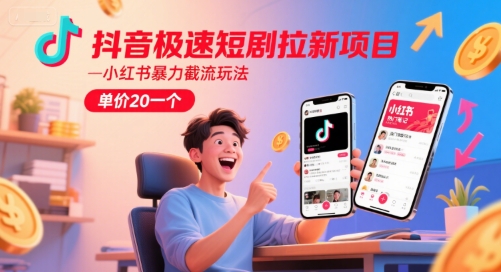 抖音极速短剧拉新项目，小红书暴力截流玩法，单价20一个-富爸爸项目圈