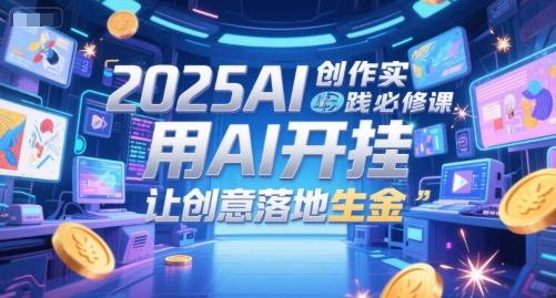 2025AI创作实践必修课，用AI开挂，让创意落地生金-富爸爸项目圈
