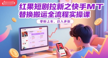 红果短剧拉新之快手MT替换搬运全流程实操课，零粉上车，日入多张-富爸爸项目圈