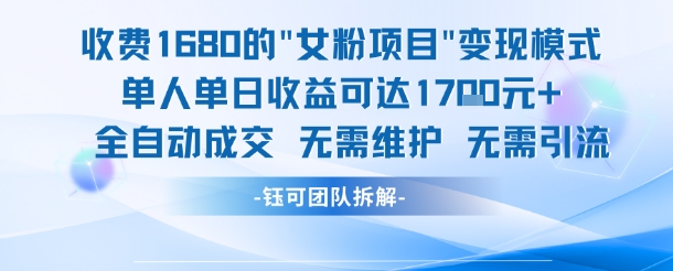 外面收费1680的女粉项目变现，单人单日收益可达1.7k，全自动成交无需维护-富爸爸项目圈